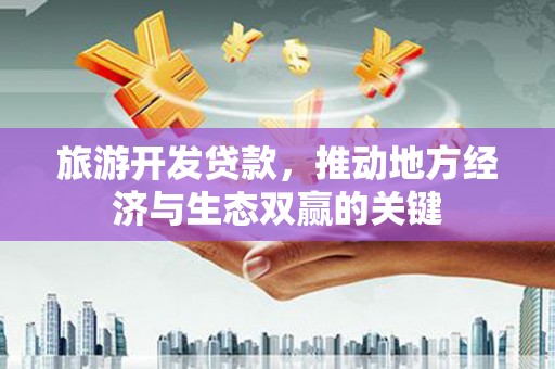秦安旅游开发贷款，推动地方经济与生态双赢的关键