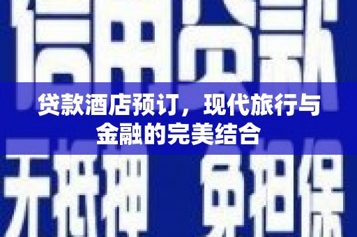 秦安贷款酒店预订，现代旅行与金融的完美结合
