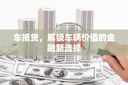 秦安车抵贷，解锁车辆价值的金融新选择