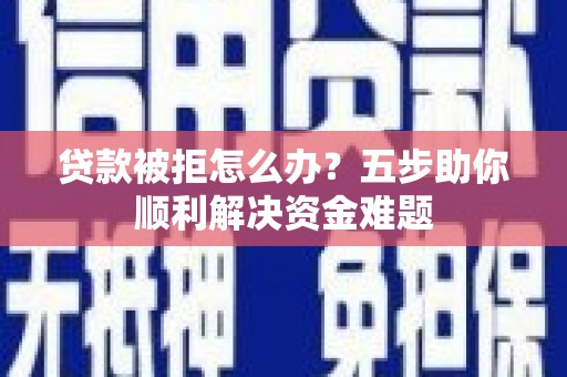 秦安贷款被拒怎么办？五步助你顺利解决资金难题