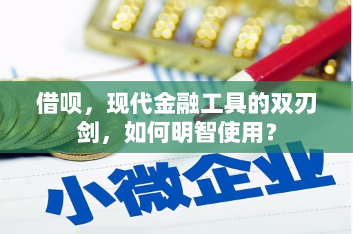 秦安借呗，现代金融工具的双刃剑，如何明智使用？
