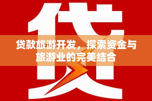 秦安贷款旅游开发，探索资金与旅游业的完美结合