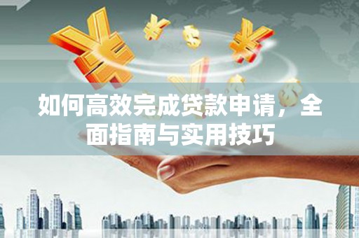 秦安如何高效完成贷款申请，全面指南与实用技巧