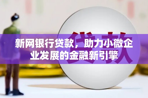 秦安新网银行贷款，助力小微企业发展的金融新引擎