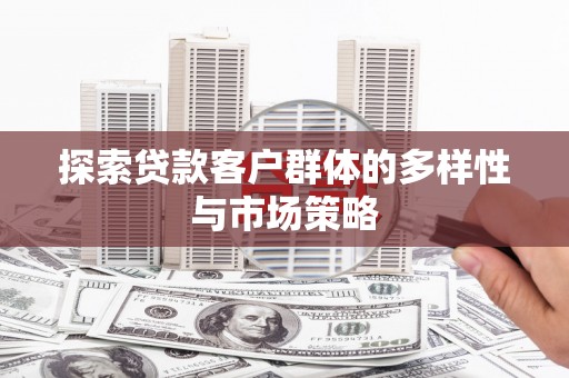 秦安探索贷款客户群体的多样性与市场策略
