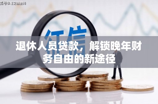 秦安退休人员贷款，解锁晚年财务自由的新途径