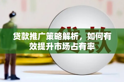 秦安贷款推广策略解析，如何有效提升市场占有率