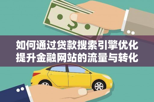 秦安如何通过贷款搜索引擎优化提升金融网站的流量与转化率