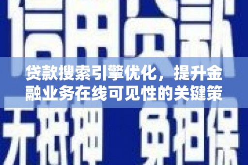 秦安贷款搜索引擎优化，提升金融业务在线可见性的关键策略