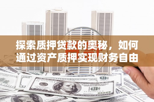 秦安探索质押贷款的奥秘，如何通过资产质押实现财务自由