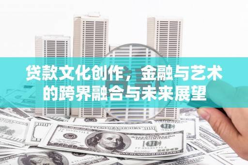 秦安贷款文化创作，金融与艺术的跨界融合与未来展望