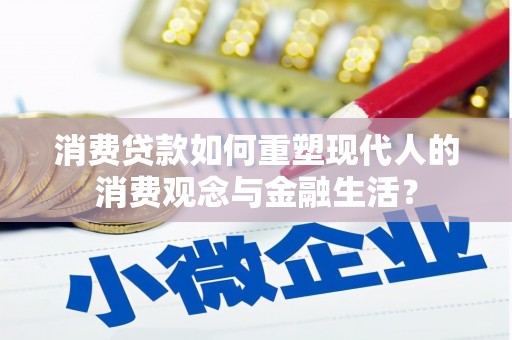 秦安消费贷款如何重塑现代人的消费观念与金融生活？