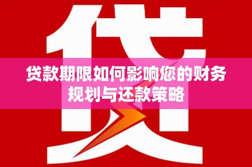 秦安贷款期限如何影响您的财务规划与还款策略