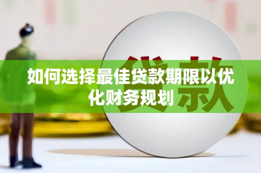 秦安如何选择最佳贷款期限以优化财务规划