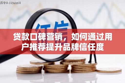 秦安贷款口碑营销，如何通过用户推荐提升品牌信任度