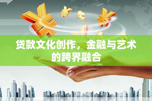 秦安贷款文化创作，金融与艺术的跨界融合