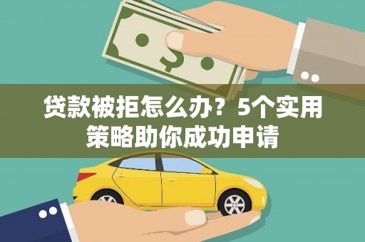 秦安贷款被拒怎么办？5个实用策略助你成功申请