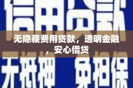 秦安无隐藏费用贷款，透明金融，安心借贷