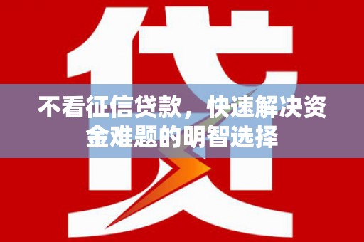 秦安不看征信贷款，快速解决资金难题的明智选择