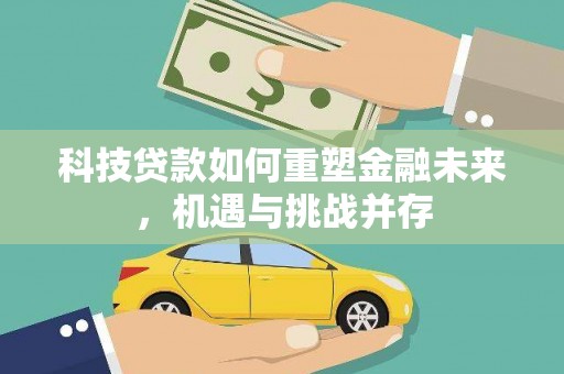 秦安科技贷款如何重塑金融未来，机遇与挑战并存