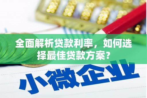 秦安全面解析贷款利率，如何选择最佳贷款方案？