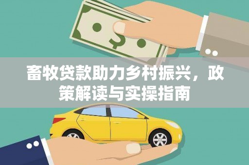 秦安畜牧贷款助力乡村振兴，政策解读与实操指南