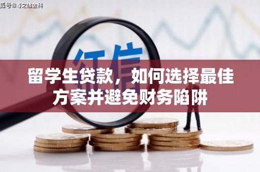 秦安留学生贷款，如何选择最佳方案并避免财务陷阱