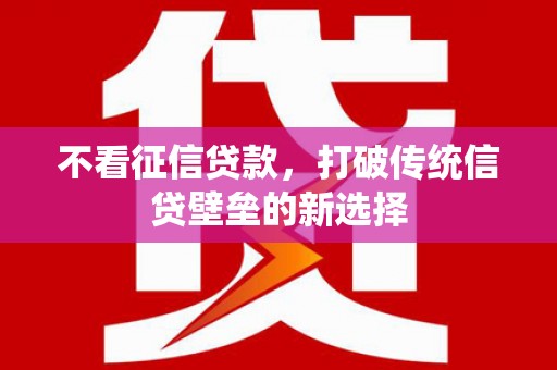秦安不看征信贷款，打破传统信贷壁垒的新选择
