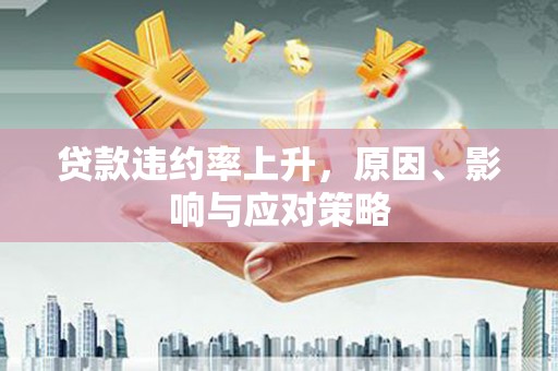 秦安贷款违约率上升，原因、影响与应对策略
