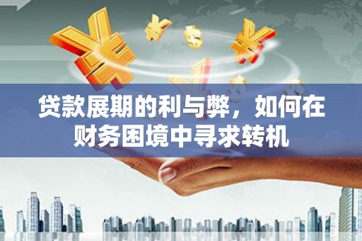 秦安贷款展期的利与弊，如何在财务困境中寻求转机