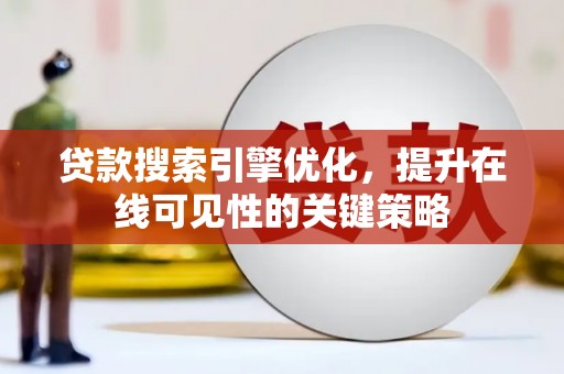秦安贷款搜索引擎优化，提升在线可见性的关键策略