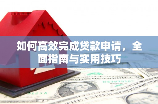 秦安如何高效完成贷款申请，全面指南与实用技巧