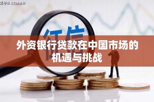 秦安外资银行贷款在中国市场的机遇与挑战