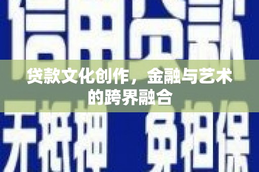 秦安贷款文化创作，金融与艺术的跨界融合