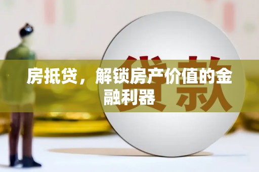 秦安房抵贷，解锁房产价值的金融利器