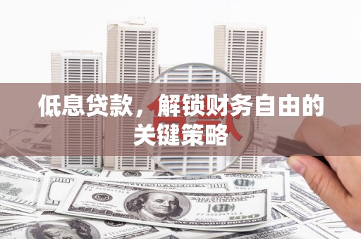 秦安低息贷款，解锁财务自由的关键策略