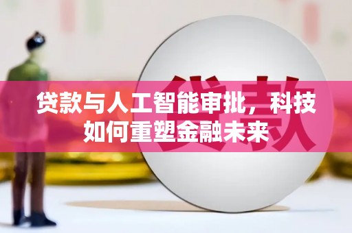 秦安贷款与人工智能审批，科技如何重塑金融未来