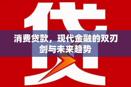 秦安消费贷款，现代金融的双刃剑与未来趋势