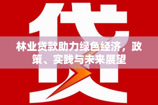 秦安林业贷款助力绿色经济，政策、实践与未来展望
