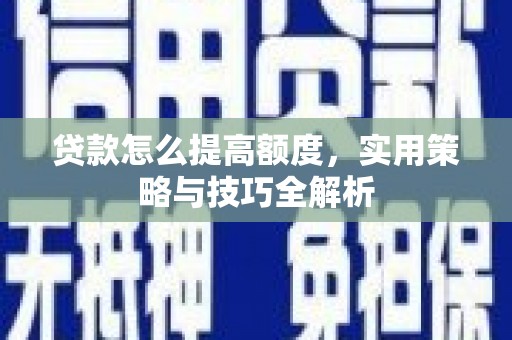 秦安贷款怎么提高额度，实用策略与技巧全解析