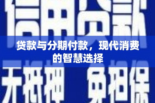 秦安贷款与分期付款，现代消费的智慧选择