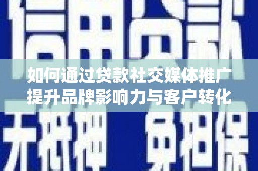 秦安如何通过贷款社交媒体推广提升品牌影响力与客户转化率