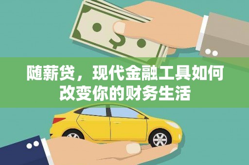 秦安随薪贷，现代金融工具如何改变你的财务生活