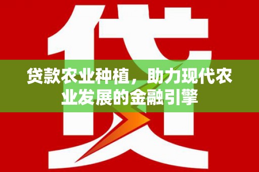 秦安贷款农业种植，助力现代农业发展的金融引擎