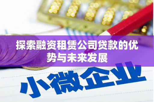 秦安探索融资租赁公司贷款的优势与未来发展