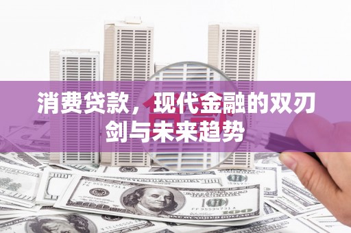秦安消费贷款，现代金融的双刃剑与未来趋势