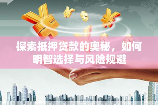 秦安探索抵押贷款的奥秘，如何明智选择与风险规避