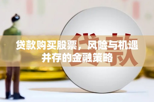 秦安贷款购买股票，风险与机遇并存的金融策略