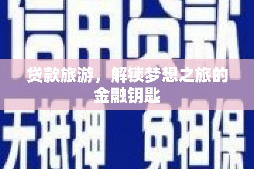 秦安贷款旅游，解锁梦想之旅的金融钥匙