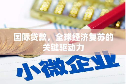 秦安国际贷款，全球经济复苏的关键驱动力